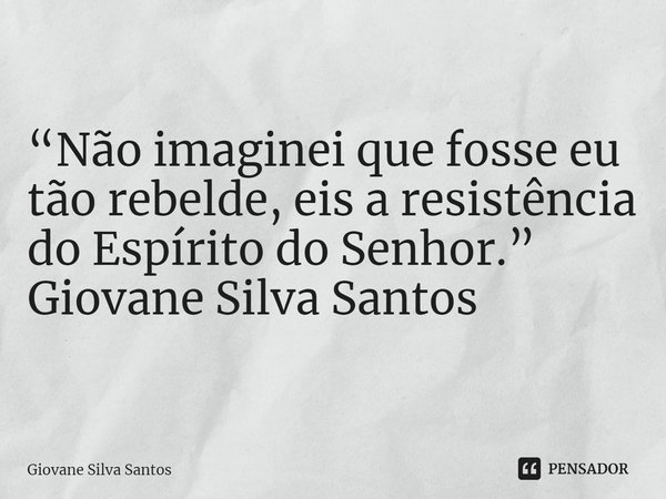 ⁠“Não imaginei que fosse eu tão rebelde, eis a resistência do Espírito do Senhor.”
Giovane Silva Santos... Frase de Giovane Silva Santos.