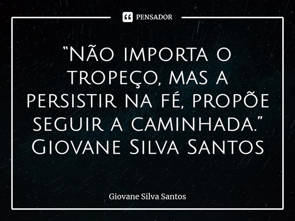 ⁠“Não importa o tropeço, mas a persistir na fé, propõe seguir a caminhada.” Giovane Silva Santos... Frase de Giovane Silva Santos.
