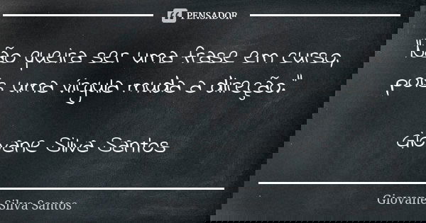 “Não queira ser uma frase em curso, pois uma vírgula muda a direção.” Giovane Silva Santos... Frase de Giovane Silva Santos.