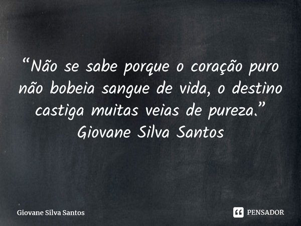 ⁠“Não se sabe porque o coração puro não bobeia sangue de vida, o destino castiga muitas veias de pureza.” Giovane Silva Santos... Frase de Giovane Silva Santos.