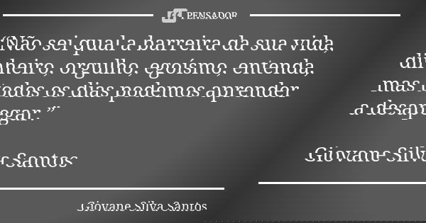 “Não sei qual a barreira da sua vida, dinheiro, orgulho, egoísmo, entenda, mas todos os dias podemos aprender a desapegar.” Giovane Silva Santos... Frase de Giovane Silva Santos.
