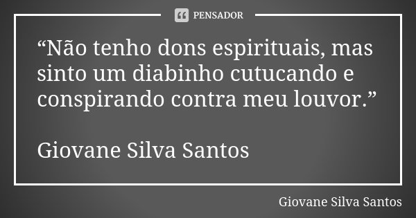 “Não tenho dons espirituais, mas sinto um diabinho cutucando e conspirando contra meu louvor.” Giovane Silva Santos... Frase de Giovane Silva Santos.