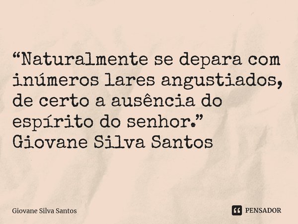 ⁠“Naturalmente se depara com inúmeros lares angustiados, de certo a ausência do espírito do senhor.” Giovane Silva Santos... Frase de Giovane Silva Santos.