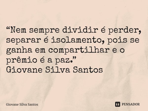 ⁠“Nem sempre dividir é perder, separar é isolamento, pois se ganha em compartilhar e o prêmio é a paz.” Giovane Silva Santos... Frase de Giovane Silva Santos.