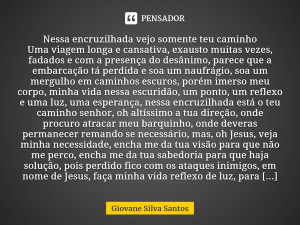 ⁠Nessa encruzilhada vejo somente teu caminho Uma viagem longa e cansativa, exausto muitas vezes, fadados e com a presença do desânimo, parece que a embarcação t... Frase de Giovane Silva Santos.