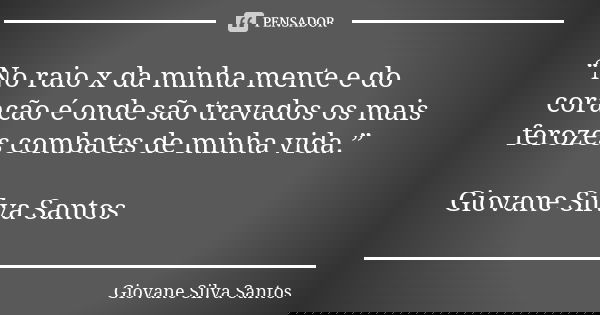“No raio x da minha mente e do coração é onde são travados os mais ferozes combates de minha vida.” Giovane Silva Santos... Frase de Giovane Silva Santos.