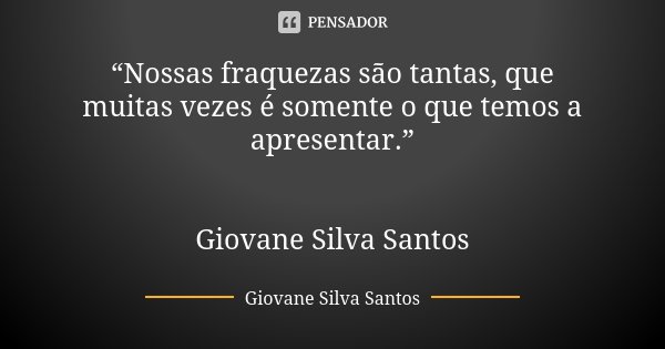 “Nossas fraquezas são tantas, que muitas vezes é somente o que temos a apresentar.” Giovane Silva Santos... Frase de Giovane Silva Santos.