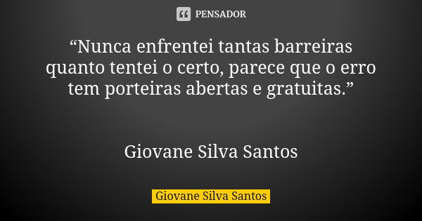 “Nunca enfrentei tantas barreiras quanto tentei o certo, parece que o erro tem porteiras abertas e gratuitas.” Giovane Silva Santos... Frase de Giovane Silva Santos.