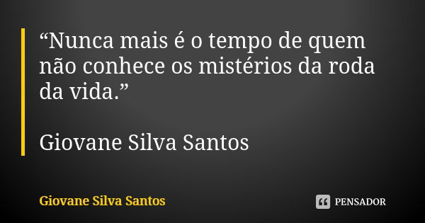“Nunca mais é o tempo de quem não conhece os mistérios da roda da vida.” Giovane Silva Santos... Frase de Giovane Silva Santos.