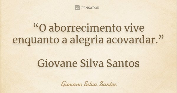 “O aborrecimento vive enquanto a alegria acovardar.” Giovane Silva Santos... Frase de Giovane Silva Santos.