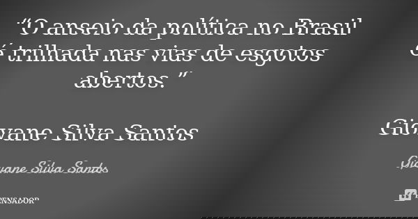 “O anseio da política no Brasil é trilhada nas vias de esgotos abertos.” Giovane Silva Santos... Frase de Giovane Silva Santos.