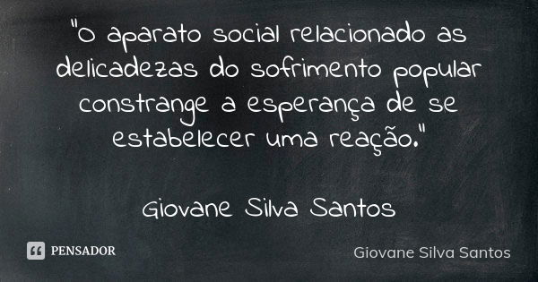 “O aparato social relacionado as delicadezas do sofrimento popular constrange a esperança de se estabelecer uma reação.” Giovane Silva Santos... Frase de Giovane Silva Santos.