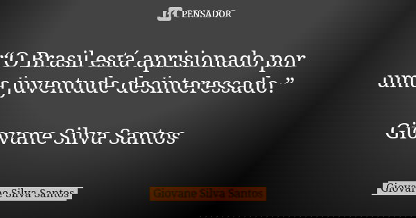 “O Brasil está aprisionado por uma juventude desinteressado.” Giovane Silva Santos... Frase de Giovane Silva Santos.