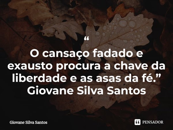 ⁠“
O cansaço fadado e exausto procura a chave da liberdade e as asas da fé.”
Giovane Silva Santos... Frase de Giovane Silva Santos.