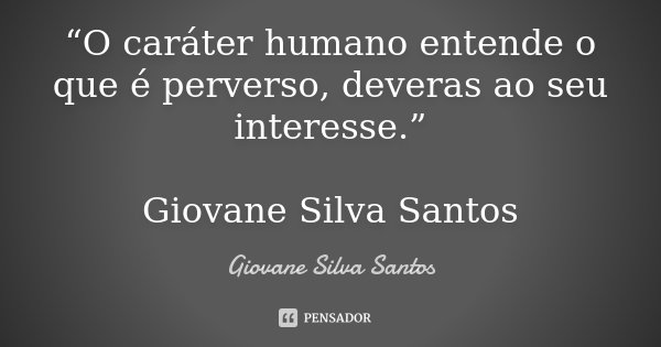 “O caráter humano entende o que é perverso, deveras ao seu interesse.” Giovane Silva Santos... Frase de Giovane Silva Santos.