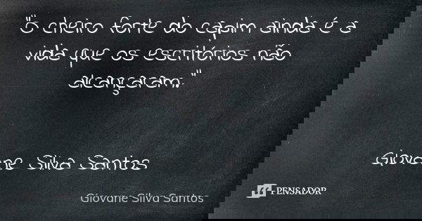 “O cheiro forte do capim ainda é a vida que os escritórios não alcançaram.” Giovane Silva Santos... Frase de Giovane Silva Santos.
