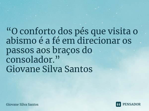 ⁠ “O conforto dos pés que visita o abismo é a fé em direcionar os passos aos braços do consolador.” Giovane Silva Santos... Frase de Giovane Silva Santos.