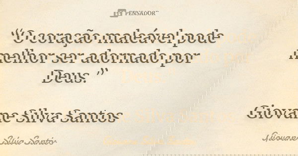 “O coração maleável pode melhor ser adornado por Deus.” Giovane Silva Santos... Frase de Giovane Silva Santos.