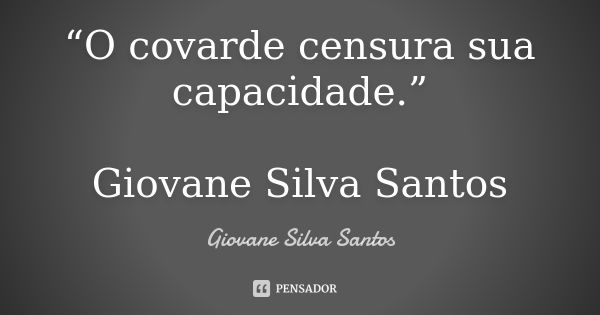 “O covarde censura sua capacidade.” Giovane Silva Santos... Frase de Giovane Silva Santos.