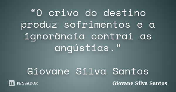 “O crivo do destino produz sofrimentos e a ignorância contrai as angústias.” Giovane Silva Santos... Frase de Giovane Silva Santos.