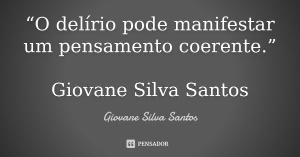 “O delírio pode manifestar um pensamento coerente.” Giovane Silva Santos... Frase de Giovane Silva Santos.