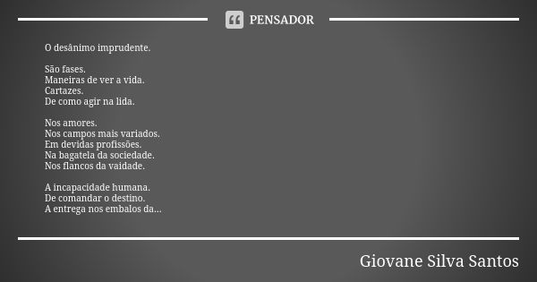 O desânimo imprudente. São fases. Maneiras de ver a vida. Cartazes. De como agir na lida. Nos amores. Nos campos mais variados. Em devidas profissões. Na bagate... Frase de Giovane Silva Santos.