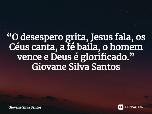 ⁠“O desespero grita, Jesus fala, os Céus canta, a fé baila, o homem vence e Deus é glorificado.”
Giovane Silva Santos... Frase de Giovane Silva Santos.