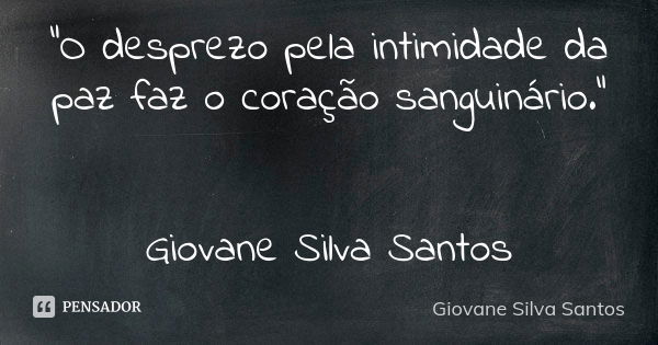 “O desprezo pela intimidade da paz faz o coração sanguinário.” Giovane Silva Santos... Frase de Giovane Silva Santos.