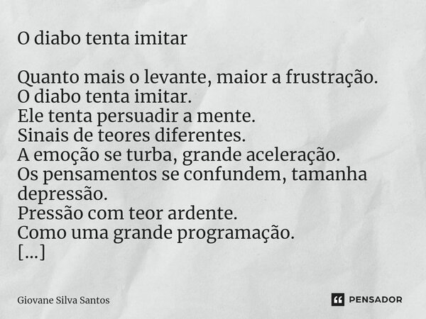 ⁠O diabo tenta imitar Quanto mais o levante, maior a frustração. O diabo tenta imitar. Ele tenta persuadir a mente. Sinais de teores diferentes. A emoção se tur... Frase de Giovane Silva Santos.