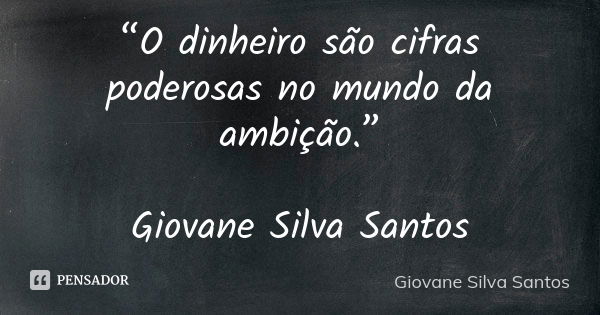 “O dinheiro são cifras poderosas no mundo da ambição.” Giovane Silva Santos... Frase de Giovane Silva Santos.