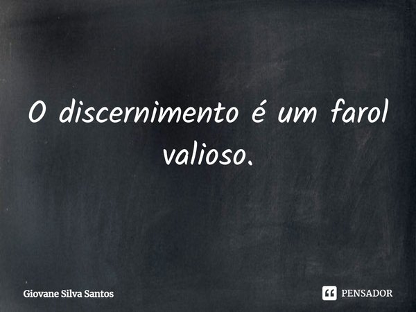 O discernimento é um farol valioso.... Frase de Giovane Silva Santos.