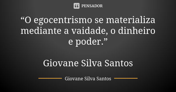 “O egocentrismo se materializa mediante a vaidade, o dinheiro e poder.” Giovane Silva Santos... Frase de Giovane Silva Santos.