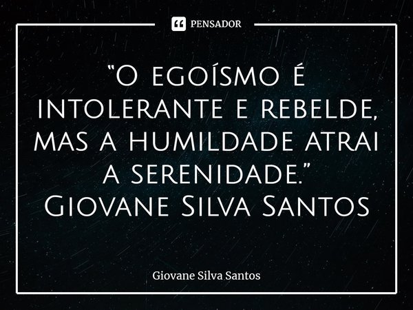 ⁠“O egoísmo é intolerante e rebelde, mas a humildade atrai a serenidade.” Giovane Silva Santos... Frase de Giovane Silva Santos.