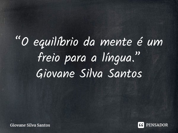 ⁠“O equilíbrio da mente é um freio para a língua.” Giovane Silva Santos... Frase de Giovane Silva Santos.