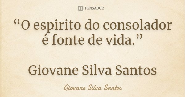 “O espirito do consolador é fonte de vida.” Giovane Silva Santos... Frase de Giovane Silva Santos.