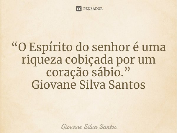 ⁠“O Espírito do senhor é uma riqueza cobiçada por um coração sábio.” Giovane Silva Santos... Frase de Giovane Silva Santos.