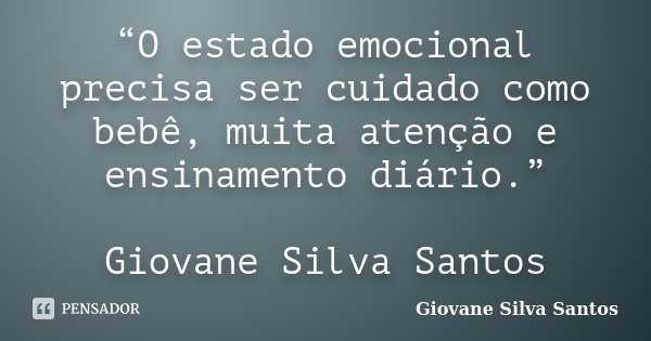 “O estado emocional precisa ser cuidado como bebê, muita atenção e ensinamento diário.” Giovane Silva Santos... Frase de Giovane Silva Santos.