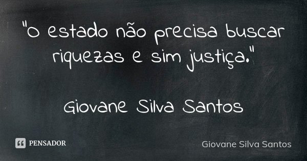“O estado não precisa buscar riquezas e sim justiça.” Giovane Silva Santos... Frase de Giovane Silva Santos.