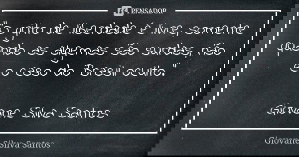 “O grito de liberdade é livre, somente quando as algemas são surdas, não é o caso do Brasil oculto.” Giovane Silva Santos... Frase de Giovane Silva Santos.