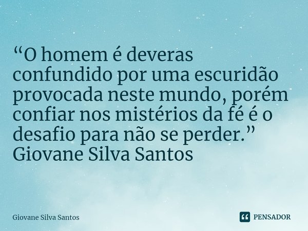 ⁠“O homem é deveras confundido por uma escuridão provocada neste mundo, porém confiar nos mistérios da fé é o desafio para não se perder.”
Giovane Silva Santos... Frase de Giovane Silva Santos.