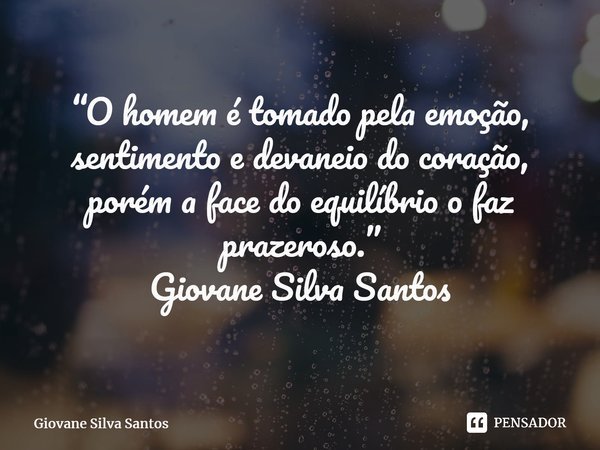 ⁠ “O homem é tomado pela emoção, sentimento e devaneio do coração, porém a face do equilíbrio o faz prazeroso.” Giovane Silva Santos... Frase de Giovane Silva Santos.