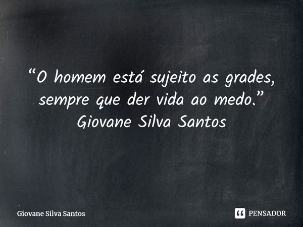 ⁠ “O homem está sujeito as grades, sempre que der vida ao medo.” Giovane Silva Santos... Frase de Giovane Silva Santos.