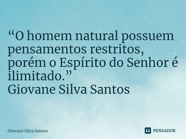 ⁠“O homem natural possuem pensamentos restritos, porém o Espírito do Senhor é ilimitado.”
Giovane Silva Santos... Frase de Giovane Silva Santos.