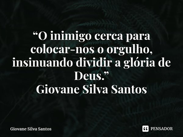 ⁠“O inimigo cerca para colocar-nos o orgulho, insinuando dividir a glória de Deus.” Giovane Silva Santos... Frase de Giovane Silva Santos.