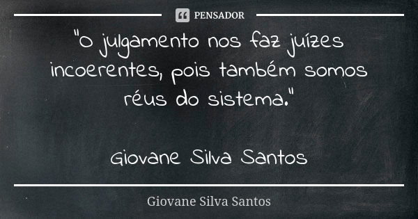 “O julgamento nos faz juízes incoerentes, pois também somos réus do sistema.” Giovane Silva Santos... Frase de Giovane Silva Santos.