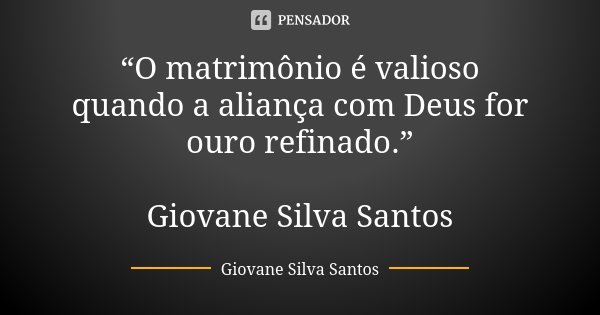 “O matrimônio é valioso quando a aliança com Deus for ouro refinado.” Giovane Silva Santos... Frase de Giovane Silva Santos.