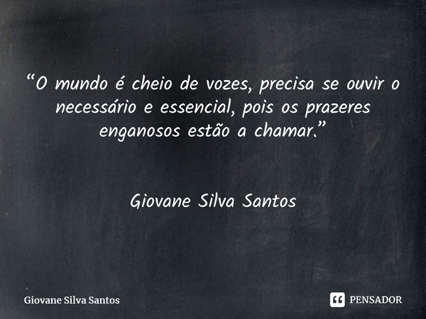 ⁠“O mundo é cheio de vozes, precisa se ouvir o necessário e essencial, pois os prazeres enganosos estão a chamar.” Giovane Silva Santos... Frase de Giovane Silva Santos.
