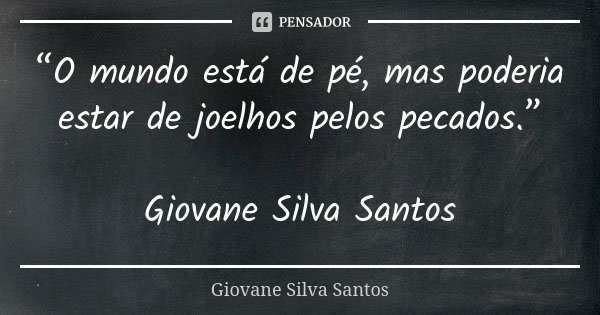 “O mundo está de pé, mas poderia estar de joelhos pelos pecados.” Giovane Silva Santos... Frase de Giovane Silva Santos.