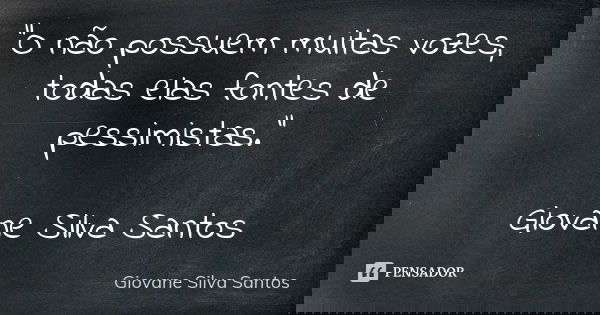 “O não possuem muitas vozes, todas elas fontes de pessimistas.” Giovane Silva Santos... Frase de Giovane Silva Santos.