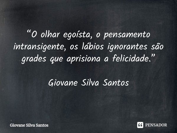⁠“O olhar egoísta, o pensamento intransigente, os lábios ignorantes são grades que aprisiona a felicidade.” Giovane Silva Santos... Frase de Giovane Silva Santos.